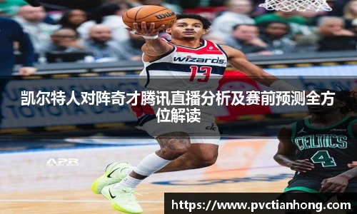 凯尔特人对阵奇才腾讯直播分析及赛前预测全方位解读
