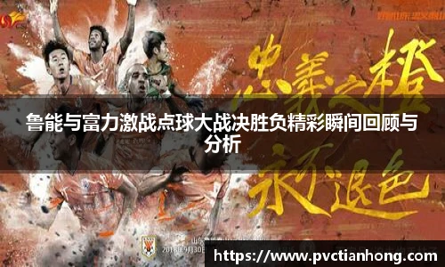 鲁能与富力激战点球大战决胜负精彩瞬间回顾与分析